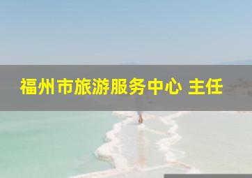 福州市旅游服务中心 主任